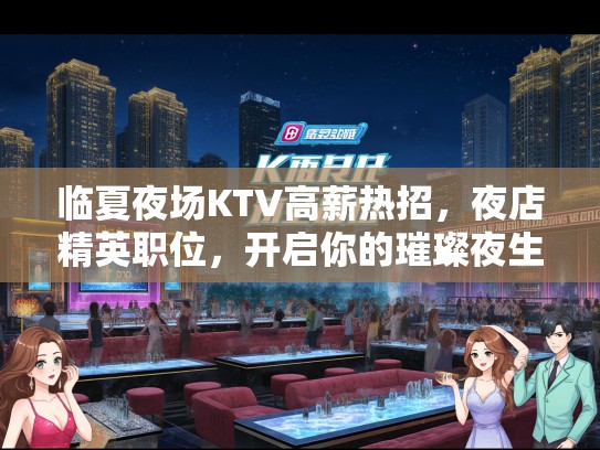 临夏夜场KTV高薪热招，夜店精英职位，开启你的璀璨夜生活之旅！