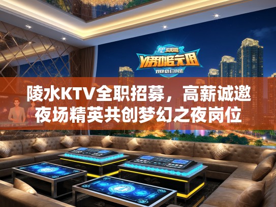 陵水KTV全职招募，高薪诚邀夜场精英共创梦幻之夜岗位