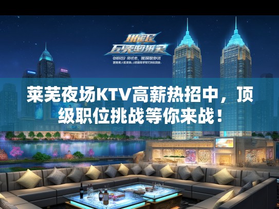 莱芜夜场KTV高薪热招中，优秀职位挑战等你来战！