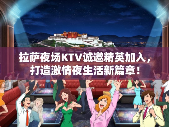 拉萨夜场KTV诚邀精英加入，打造激情夜生活新篇章！