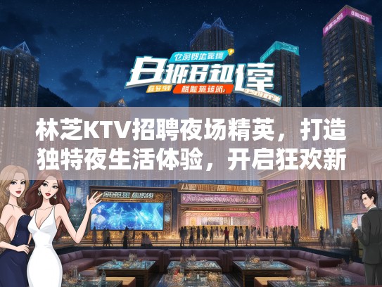 林芝KTV招聘夜场精英，打造独特夜生活体验，开启狂欢新篇章！