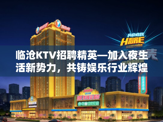 临沧KTV招聘精英—加入夜生活新势力，共铸娱乐行业辉煌新篇章！