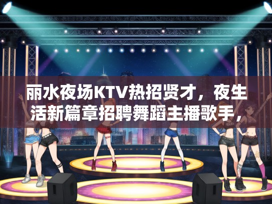 丽水夜场KTV热招贤才，夜生活新篇章招聘舞蹈主播歌手，激情职位等你来挑战！