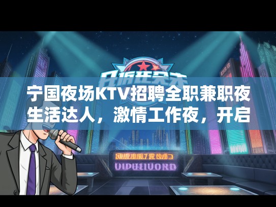宁国夜场KTV招聘全职兼职夜生活达人，激情工作夜，开启不凡人生之旅！