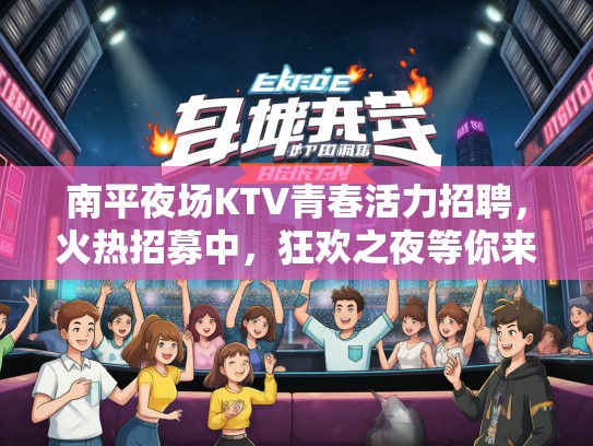 南平夜场KTV青春活力招聘，火热招募中，狂欢之夜等你来