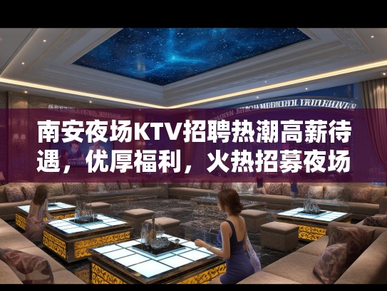 南安夜场KTV招聘热潮高薪待遇，优厚福利，火热招募夜场精英！