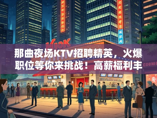 那曲夜场KTV招聘精英，火爆职位等你来挑战！高薪福利丰厚！