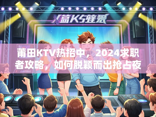 莆田KTV热招中，2024求职者攻略，如何脱颖而出抢占夜场岗位