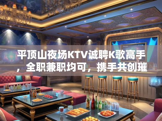 平顶山夜场KTV诚聘K歌高手，全职兼职均可，携手共创璀璨未来