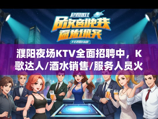 濮阳夜场KTV全面招聘中，K歌达人/酒水销售/服务人员火热招募，演绎你的夜生活精彩人生！
