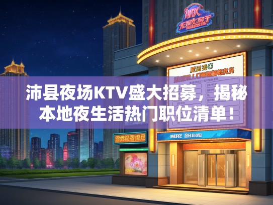 沛县夜场KTV盛大招募，揭秘本地夜生活热门职位清单！