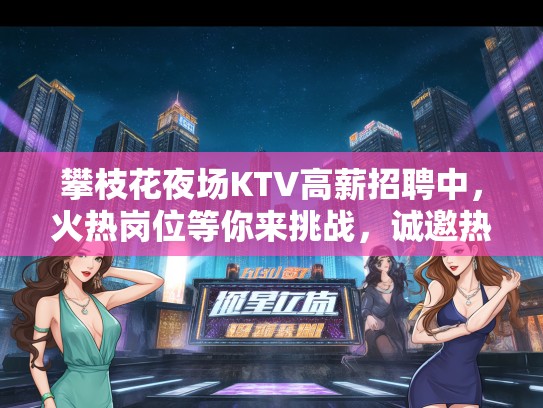 攀枝花夜场KTV高薪招聘中，火热岗位等你来挑战，诚邀热爱夜生活精英加入！