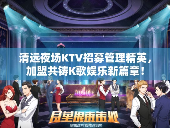清远夜场KTV招募管理精英，加盟共铸K歌娱乐新篇章！