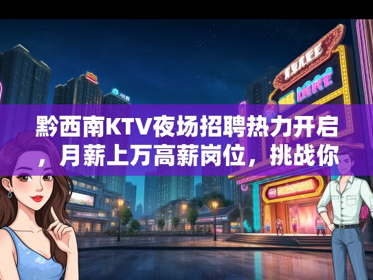 黔西南KTV夜场招聘热力开启，月薪上万高薪岗位，挑战你的舞台魅力！