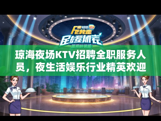 琼海夜场KTV招聘全职服务人员，夜生活娱乐行业精英欢迎加入，共创美好职业生涯！