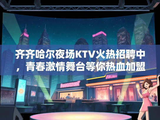 齐齐哈尔夜场KTV火热招聘中，青春激情舞台等你热血加盟