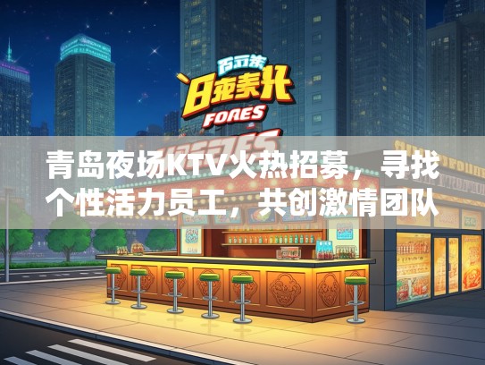 青岛夜场KTV火热招募，寻找个性活力员工，共创激情团队氛围！