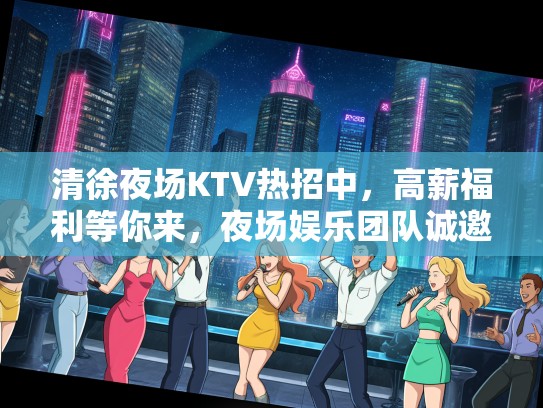 清徐夜场KTV热招中，高薪福利等你来，夜场娱乐团队诚邀加入！