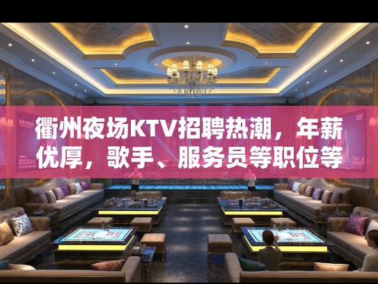 衢州夜场KTV招聘热潮，年薪优厚，歌手、服务员等职位等你来挑战！