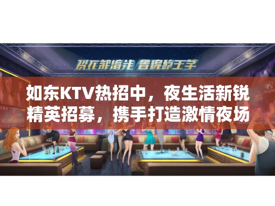 如东KTV热招中，夜生活新锐精英招募，携手打造激情夜场文化盛宴！