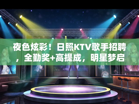 夜色炫彩！日照KTV歌手招聘，全勤奖+高提成，明星梦启航舞台！