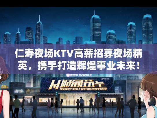仁寿夜场KTV高薪招募夜场精英，携手打造辉煌事业未来！