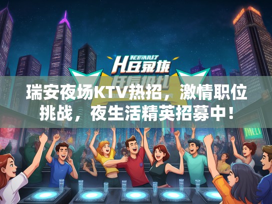 瑞安夜场KTV热招，激情职位挑战，夜生活精英招募中！