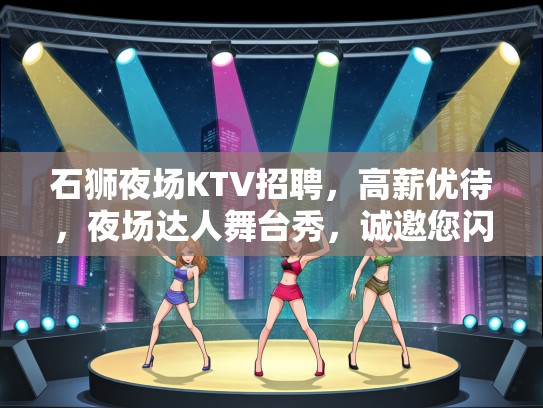 石狮夜场KTV招聘，高薪优待，夜场达人舞台秀，诚邀您闪耀加入！