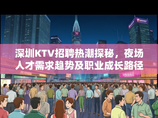 深圳KTV招聘热潮探秘，夜场人才需求趋势及职业成长路径分析