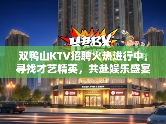 双鸭山KTV招聘火热进行中，寻找才艺精英，共赴娱乐盛宴！