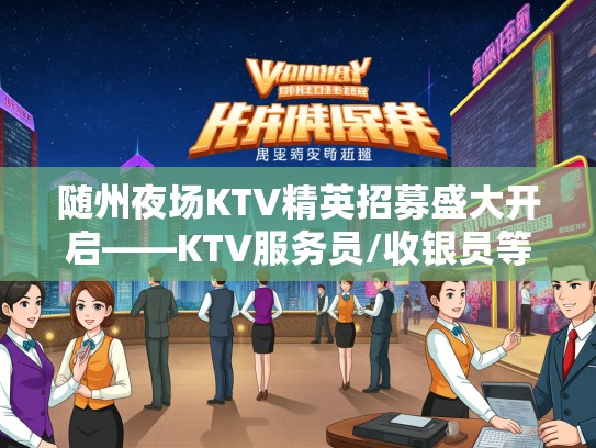 随州夜场KTV精英招募盛大开启——KTV服务员/收银员等岗位热招中！