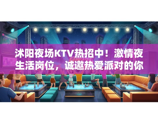 沭阳夜场KTV热招中！激情夜生活岗位，诚邀热爱派对的你加入！