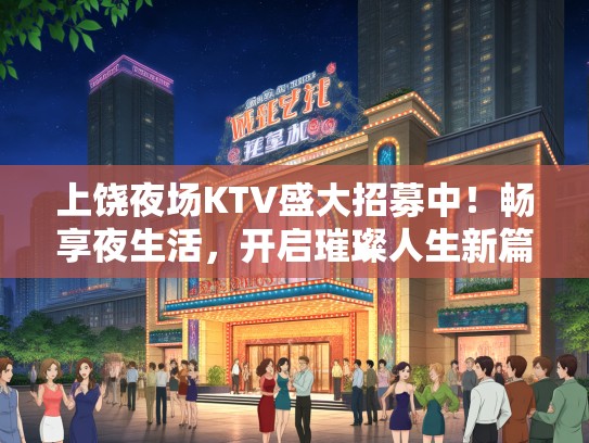 上饶夜场KTV盛大招募中!畅享夜生活,开启璀璨人生新篇章 上饶夜场KTV盛大招募中!畅享夜生活,开启璀璨人生新篇章