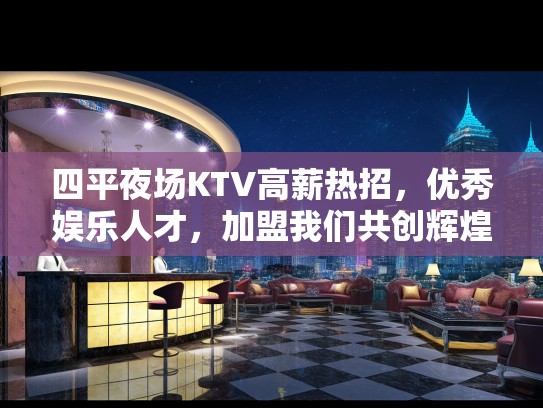 四平夜场KTV高薪热招,优秀娱乐人才,加盟我们共创辉煌夜生活! 四平夜场KTV高薪热招,优秀娱乐人才,加盟我们共创辉煌夜生活!