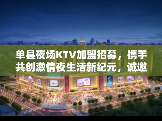 单县夜场KTV加盟招募,携手共创激情夜生活新纪元,诚邀业界精英共启辉煌篇章! 单县夜场KTV加盟招募,携手共创激情夜生活新纪元,诚邀业界精英共启辉煌篇章!
