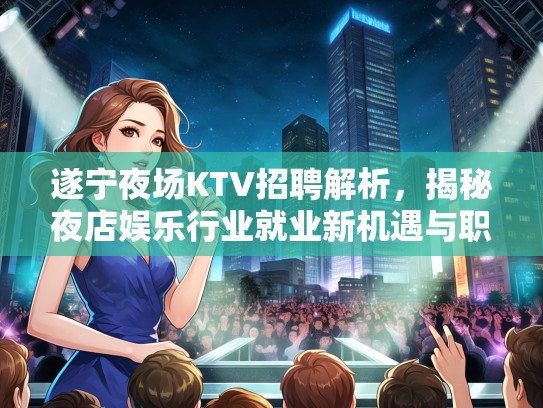 遂宁夜场KTV招聘解析，揭秘夜店娱乐行业就业新机遇与职业发展路径