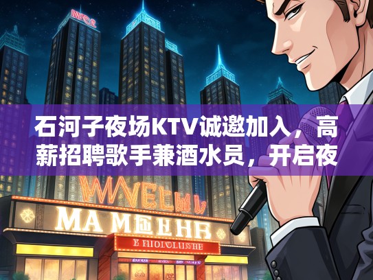 石河子夜场KTV诚邀加入,高薪招聘歌手兼酒水员,开启夜生活新篇章! 石河子夜场KTV诚邀加入,高薪招聘歌手兼酒水员,开启夜生活新篇章!