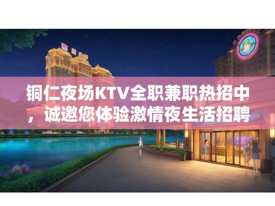 铜仁夜场KTV全职兼职热招中,诚邀您体验激情夜生活招聘启事 铜仁夜场KTV全职兼职热招中,诚邀您体验激情夜生活招聘启事