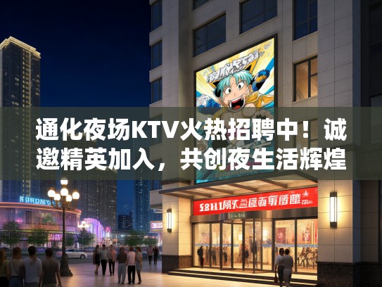 通化夜场KTV火热招聘中！诚邀精英加入，共创夜生活辉煌事业！