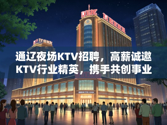 通辽夜场KTV招聘，高薪诚邀KTV行业精英，携手共创事业辉煌！