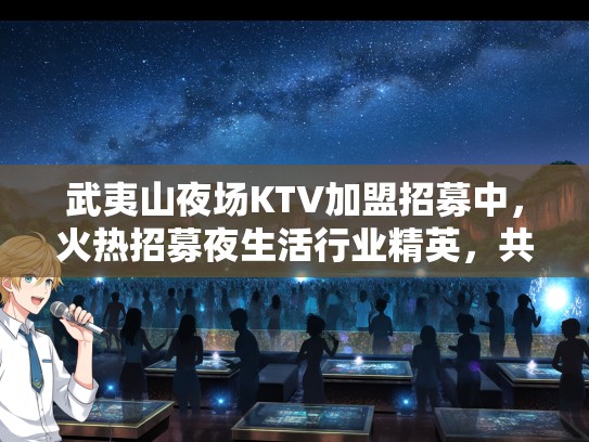 武夷山夜场KTV加盟招募中，火热招募夜生活行业精英，共创辉煌夜娱乐盛宴！