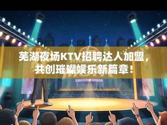 芜湖夜场KTV招聘达人加盟,共创璀璨娱乐新篇章! 芜湖夜场KTV招聘达人加盟,共创璀璨娱乐新篇章!