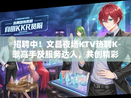 招聘中！文昌夜场KTV热聘K歌高手及服务达人，共创精彩夜娱乐盛况！