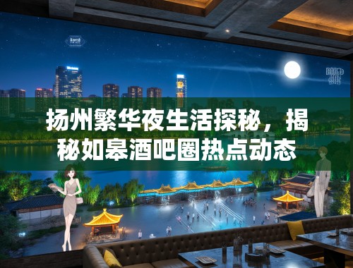 扬州繁华夜生活探秘,揭秘如皋酒吧圈热点动态 扬州繁华夜生活探秘,揭秘如皋酒吧圈热点动态