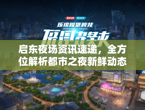 启东夜场资讯速递,全方位解析都市之夜新鲜动态 启东夜场资讯速递,全方位解析都市之夜新鲜动态