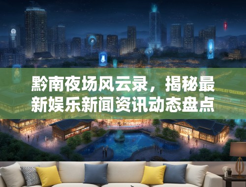黔南夜场风云录，揭秘最新娱乐新闻资讯动态盘点
