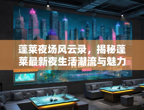 蓬莱夜场风云录，揭秘蓬莱最新夜生活潮流与魅力揭秘