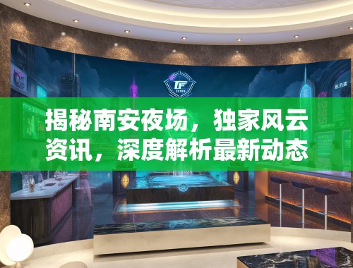 揭秘南安夜场，独家风云资讯，深度解析最新动态！