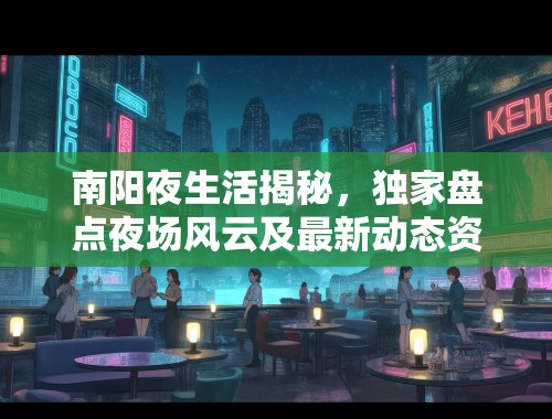 南阳夜生活揭秘，独家盘点夜场风云及最新动态资讯