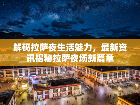 解码拉萨夜生活魅力，最新资讯揭秘拉萨夜场新篇章